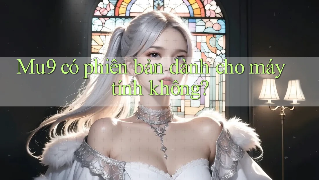 Mu9 có phiên bản dành cho máy tính không? Mu9 có phiên bản dành cho máy tính không?