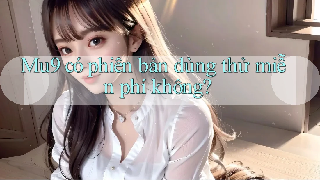 Mu9 có phiên bản dùng thử miễn phí không? Mu9 có phiên bản dùng thử miễn phí không?