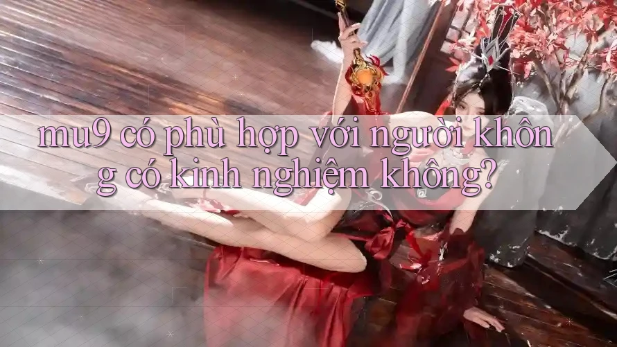 mu9 có phù hợp với người không có kinh nghiệm không? mu9 có phù hợp với người không có kinh nghiệm không?