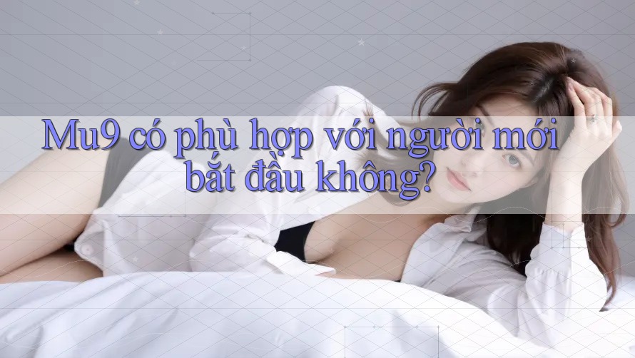 Mu9 có phù hợp với người mới bắt đầu không? Mu9 có phù hợp với người mới bắt đầu không?