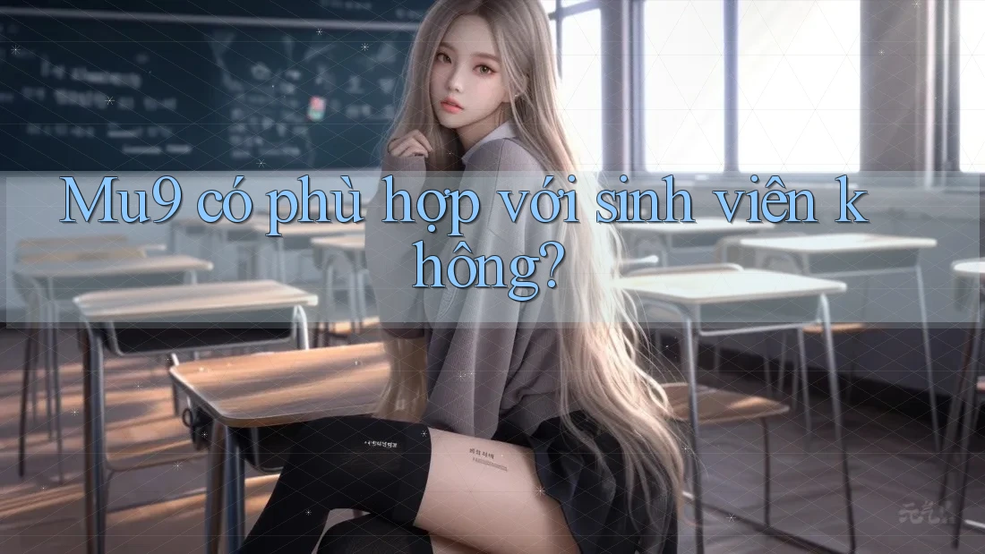 Mu9 có phù hợp với sinh viên không? Mu9 có phù hợp với sinh viên không?