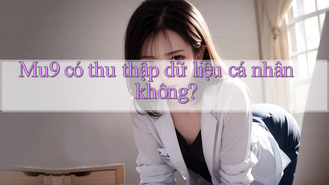 Mu9 có thu thập dữ liệu cá nhân không?