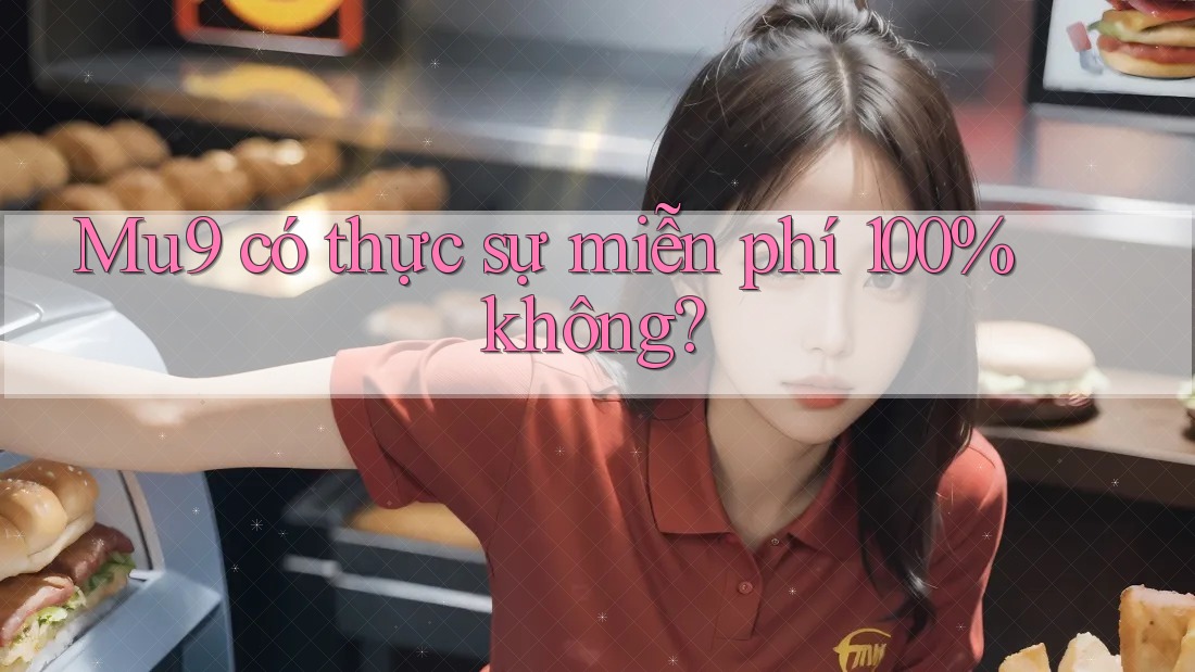 Mu9 có thực sự miễn phí 100% không? Mu9 có thực sự miễn phí 100% không?