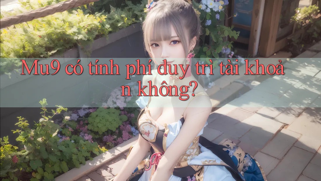 Mu9 có tính phí duy trì tài khoản không? Mu9 có tính phí duy trì tài khoản không?