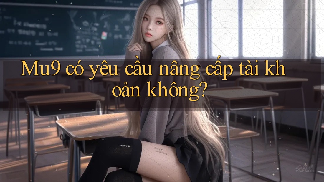 Mu9 có yêu cầu nâng cấp tài khoản không? Mu9 có yêu cầu nâng cấp tài khoản không?