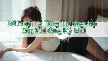 mu9  đại lý tặng thưởng hấp dẫn khi đăng ký mới