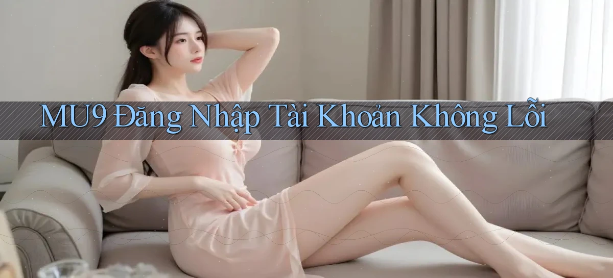 mu9  Đăng nhập tài khoản không lỗi