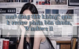 mu9 đáng thử không quick review phiên bản chuẩn, Windows 11