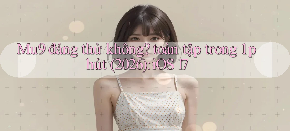 Mu9 đáng thử không toàn tập trong 1 phút (2026) iOS 17