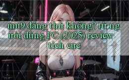 mu9 đáng thử không từ người dùng PC (2025) review tích cực