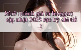 Mu9 (đánh giá từ blogger) cập nhật 2025 cực kỳ chi tiết