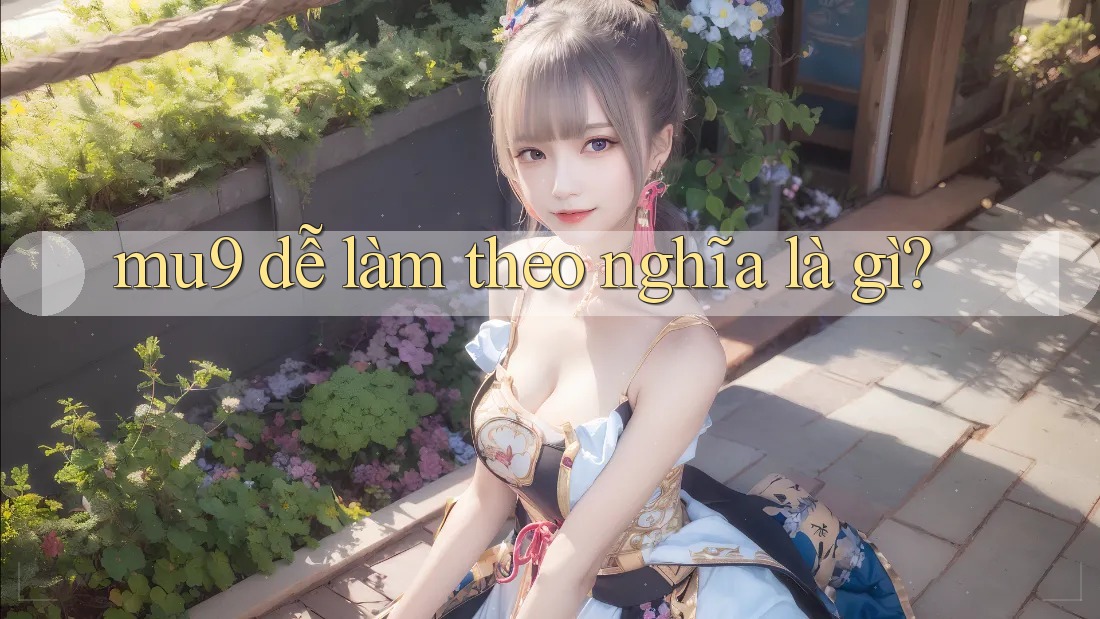 mu9 dễ làm theo nghĩa là gì? mu9 dễ làm theo nghĩa là gì?