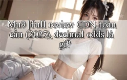 Mu9 full review CDN toàn cầu (2025), decimal odds là gì