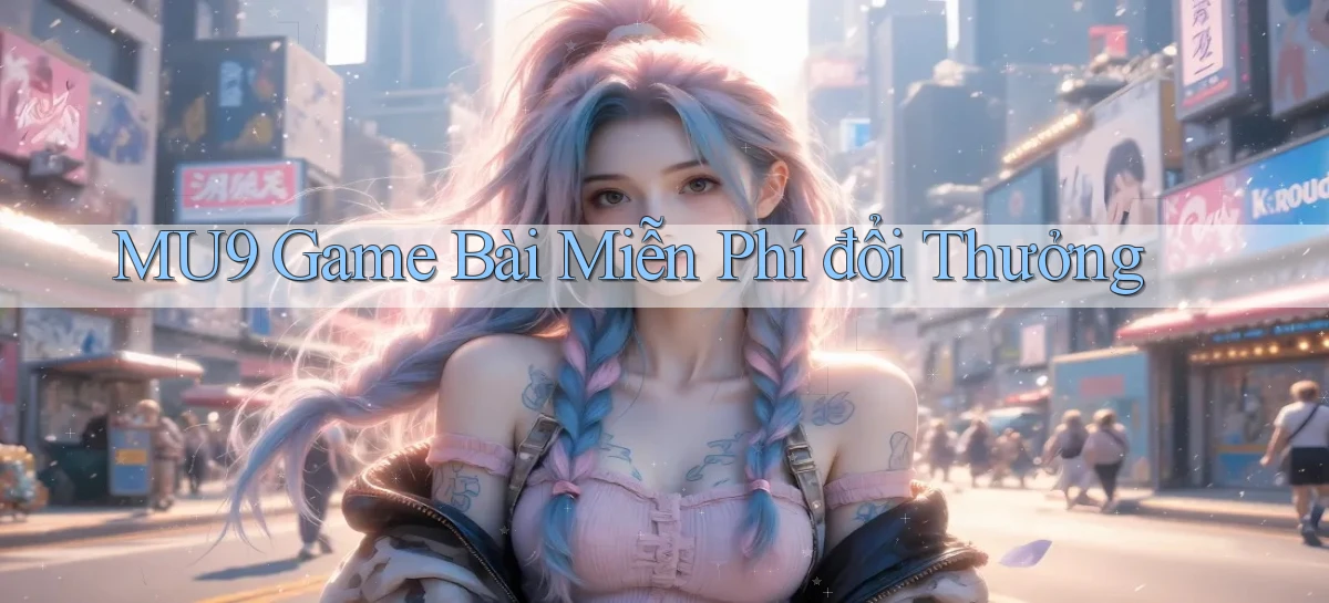 mu9  game bài miễn phí đổi thưởng