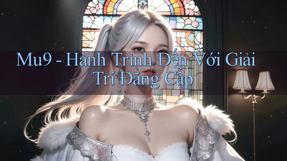 Mu9 - Hành Trình Đến Với Giải Trí Đẳng Cấp Mu9 - Hành Trình Đến Với Giải Trí Đẳng Cấp