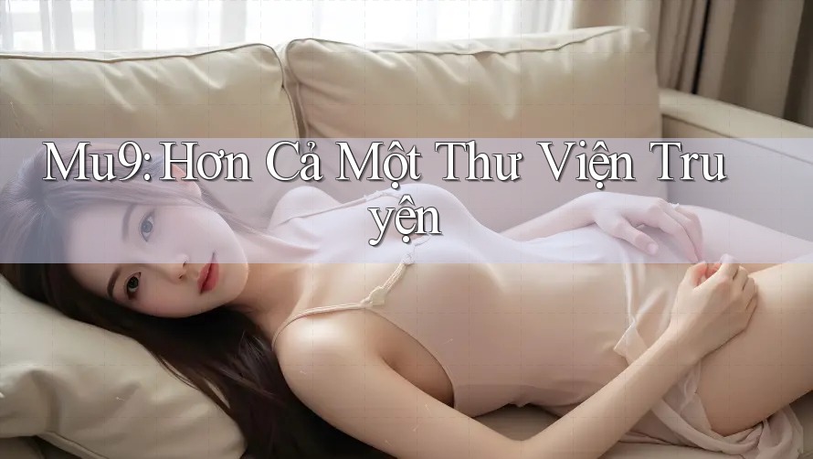 Mu9: Hơn Cả Một Thư Viện Truyện Mu9: Hơn Cả Một Thư Viện Truyện