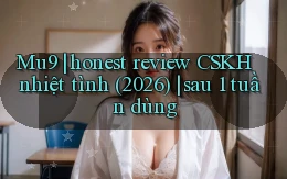 Mu9 honest review CSKH nhiệt tình (2026) sau 1 tuần dùng
