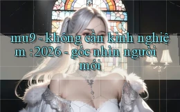 mu9   không cần kinh nghiệm 2026   góc nhìn người mới