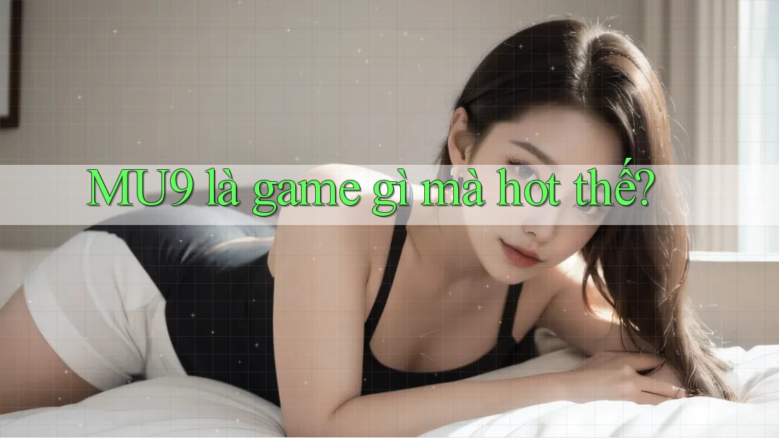 MU9 là game gì mà hot thế? MU9 là game gì mà hot thế?
