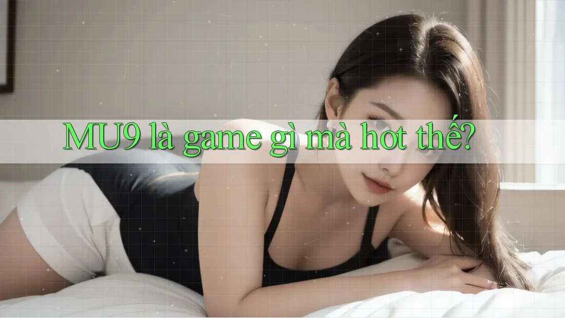 MU9 là game gì mà hot thế?