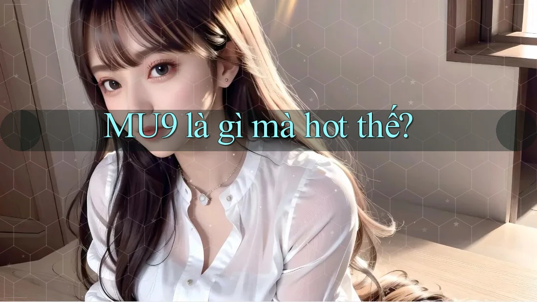 MU9 là gì mà hot thế? MU9 là gì mà hot thế?