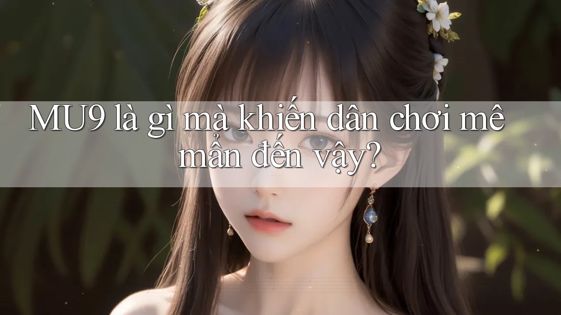 MU9 là gì mà khiến dân chơi mê mẩn đến vậy? MU9 là gì mà khiến dân chơi mê mẩn đến vậy?