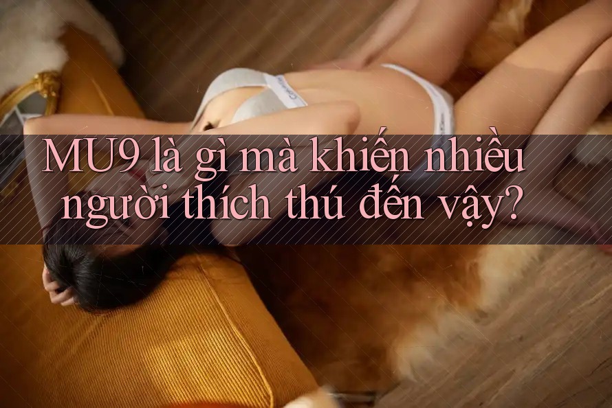MU9 là gì mà khiến nhiều người thích thú đến vậy? MU9 là gì mà khiến nhiều người thích thú đến vậy?