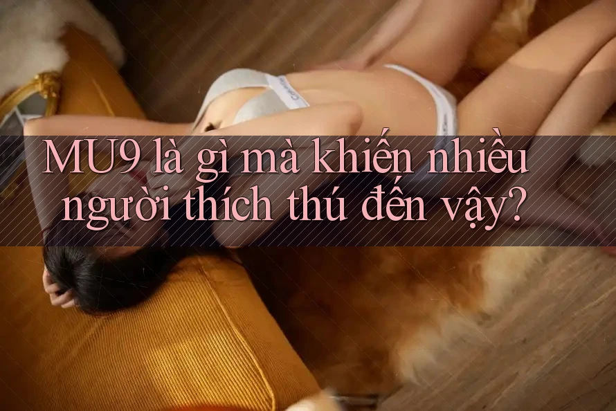 MU9 là gì mà khiến nhiều người thích thú đến vậy? MU9 là gì mà khiến nhiều người thích thú đến vậy?
