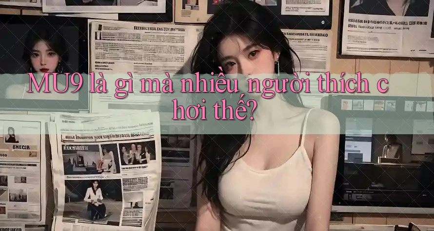 MU9 là gì mà nhiều người thích chơi thế? MU9 là gì mà nhiều người thích chơi thế?