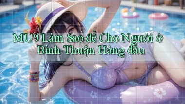 mu9 làm sao để cho người ở Bình Thuận hàng đầu