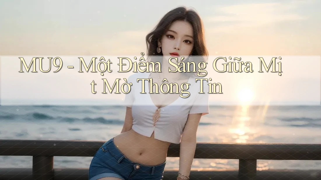 MU9 - Một Điểm Sáng Giữa Mịt Mờ Thông Tin MU9 - Một Điểm Sáng Giữa Mịt Mờ Thông Tin