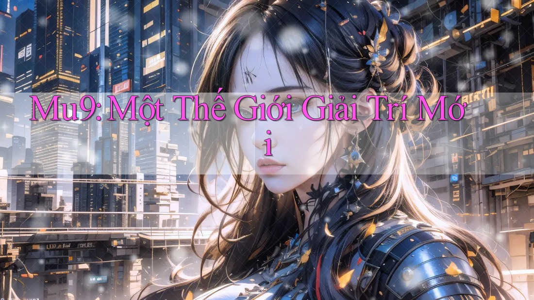 Mu9: Một Thế Giới Giải Trí Mới Mu9: Một Thế Giới Giải Trí Mới