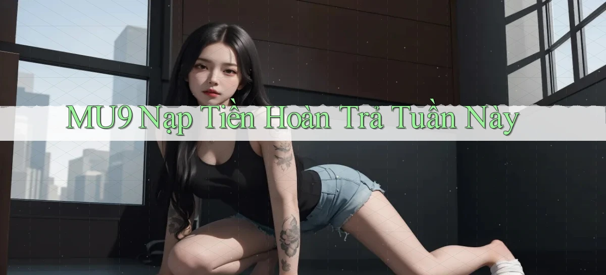 mu9 nạp tiền hoàn trả tuần này