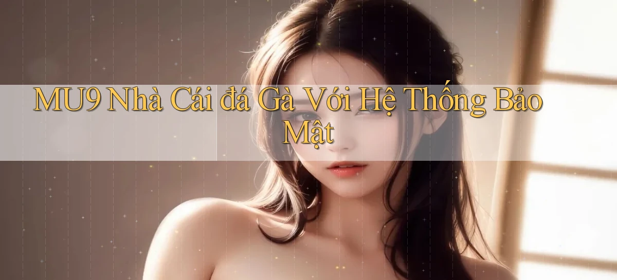 mu9  nhà cái đá gà với hệ thống bảo mật