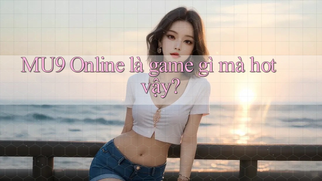 MU9 Online là game gì mà hot vậy?