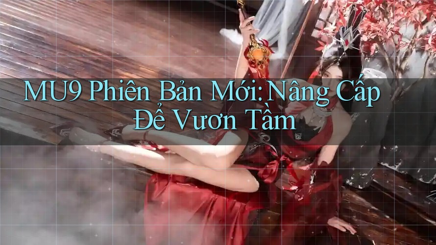 MU9 Phiên Bản Mới: Nâng Cấp Để Vươn Tầm MU9 Phiên Bản Mới: Nâng Cấp Để Vươn Tầm