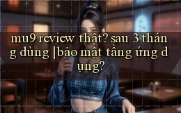 mu9 review thật sau 3 tháng dùng bảo mật tầng ứng dụng
