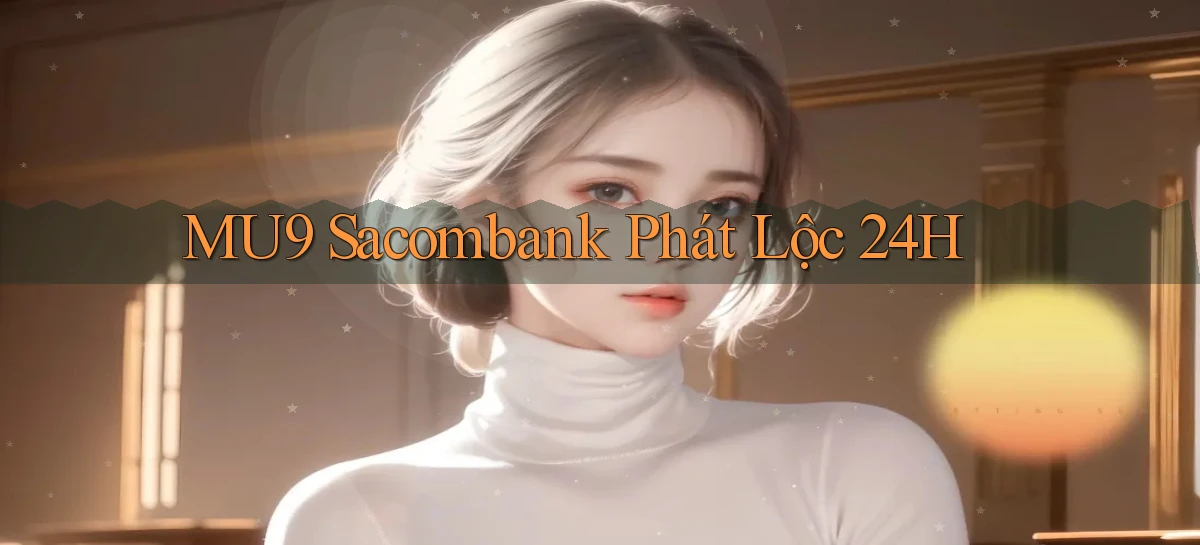 mu9 sacombank phát lộc 24h