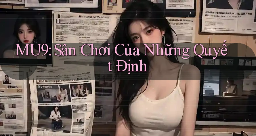 MU9: Sân Chơi Của Những Quyết Định MU9: Sân Chơi Của Những Quyết Định