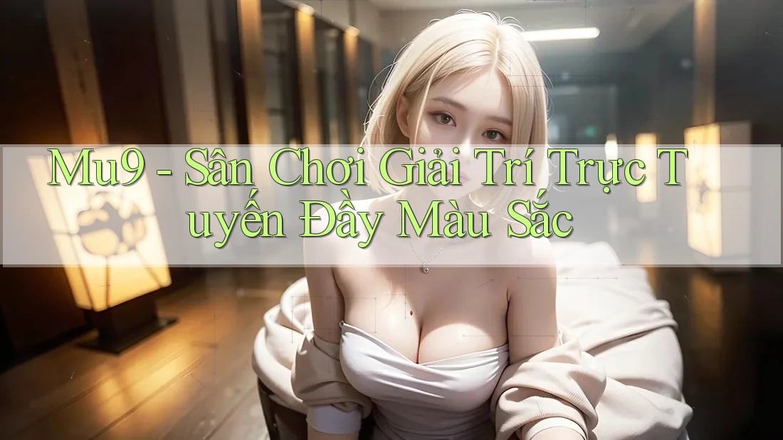 Mu9 - Sân Chơi Giải Trí Trực Tuyến Đầy Màu Sắc Mu9 - Sân Chơi Giải Trí Trực Tuyến Đầy Màu Sắc