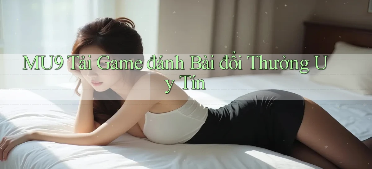 mu9  tải game đánh bài đổi thưởng uy tín
