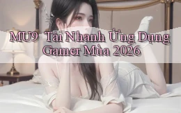 mu9 ｜ Tải Nhanh Ứng Dụng Gamer Mùa 2026