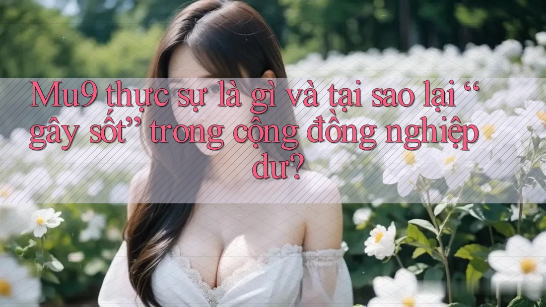Mu9 thực sự là gì và tại sao lại “gây sốt” trong cộng đồng nghiệp dư? Mu9 thực sự là gì và tại sao lại “gây sốt” trong cộng đồng nghiệp dư?