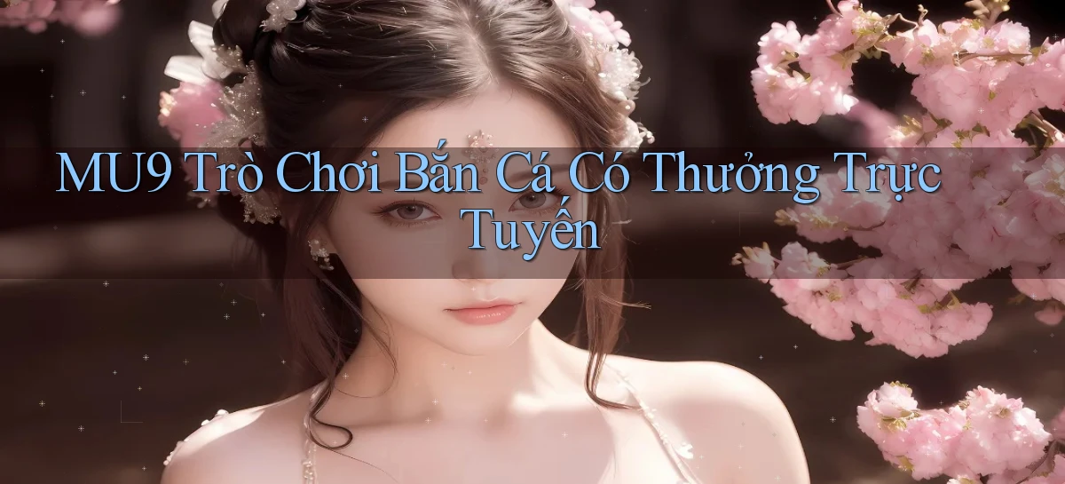 mu9  trò chơi bắn cá có thưởng trực tuyến