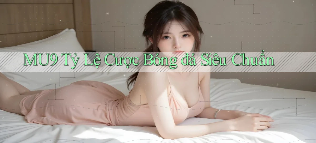 mu9  tỷ lệ cược bóng đá siêu chuẩn