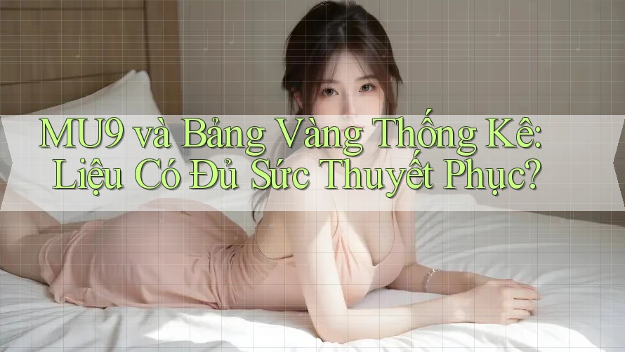 MU9 và Bảng Vàng Thống Kê: Liệu Có Đủ Sức Thuyết Phục? MU9 và Bảng Vàng Thống Kê: Liệu Có Đủ Sức Thuyết Phục?