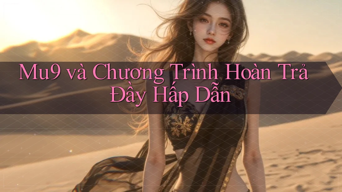 Mu9 và Chương Trình Hoàn Trả Đầy Hấp Dẫn Mu9 và Chương Trình Hoàn Trả Đầy Hấp Dẫn