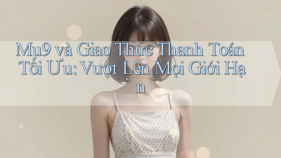 Mu9 và Giao Thức Thanh Toán Tối Ưu: Vượt Lên Mọi Giới Hạn Mu9 và Giao Thức Thanh Toán Tối Ưu: Vượt Lên Mọi Giới Hạn