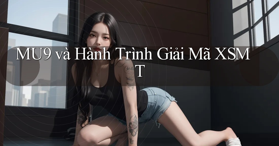 MU9 và Hành Trình Giải Mã XSMT MU9 và Hành Trình Giải Mã XSMT
