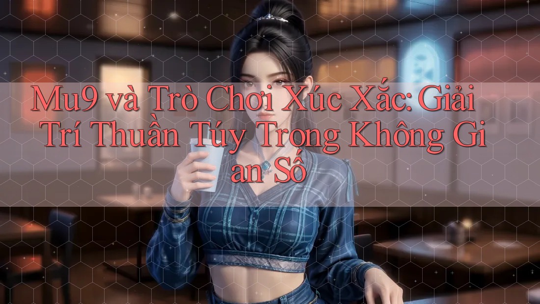 Mu9 và Trò Chơi Xúc Xắc: Giải Trí Thuần Túy Trong Không Gian Số Mu9 và Trò Chơi Xúc Xắc: Giải Trí Thuần Túy Trong Không Gian Số